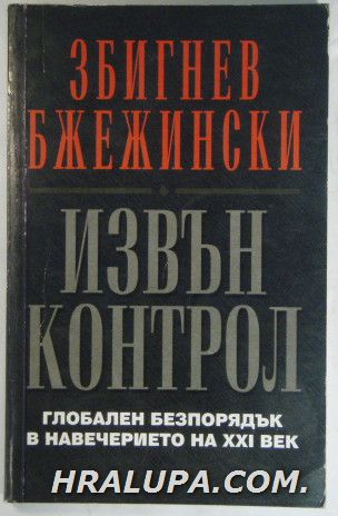 ИЗВЪН КОНТРОЛ-ГЛОБАЛЕН БЕЗПОРЯДЪК В НАВЕЧЕРИЕТО НА ХХІ ВЕК, ЗБИГНЕВ БЖЕЖИНСКИ, София 1994 г.
